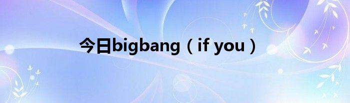 今日bigbang（if you）