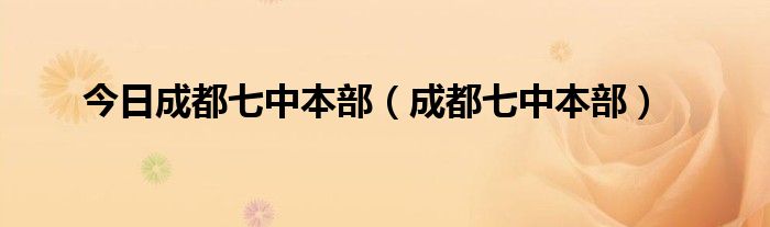 今日成都七中本部（成都七中本部）