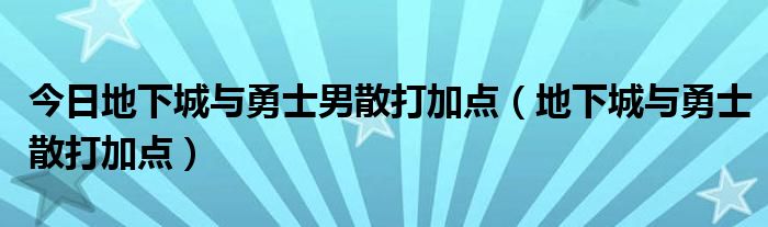 今日地下城与勇士男散打加点（地下城与勇士散打加点）