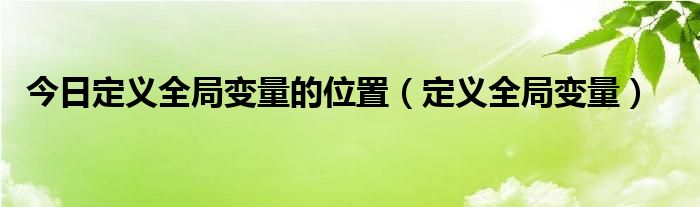 今日定义全局变量的位置（定义全局变量）