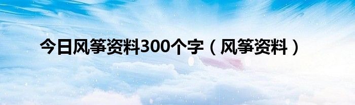 今日风筝资料300个字（风筝资料）