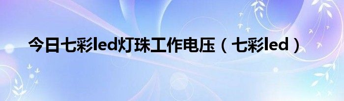 今日七彩led灯珠工作电压（七彩led）