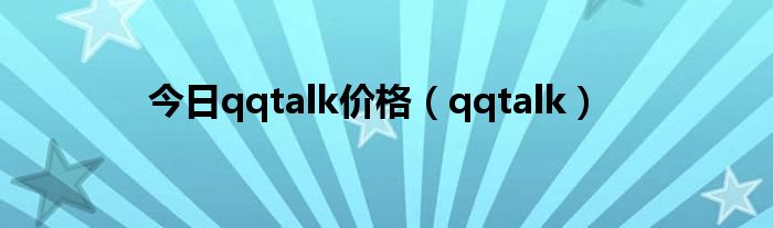 今日qqtalk价格（qqtalk）