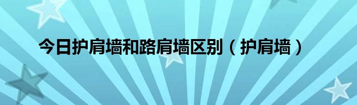 今日护肩墙和路肩墙区别（护肩墙）