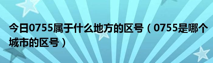 今日0755属于什么地方的区号（0755是哪个城市的区号）