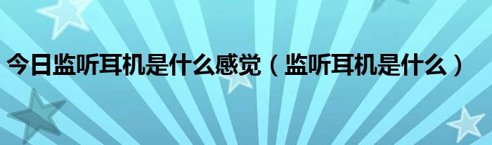 今日监听耳机是什么感觉（监听耳机是什么）