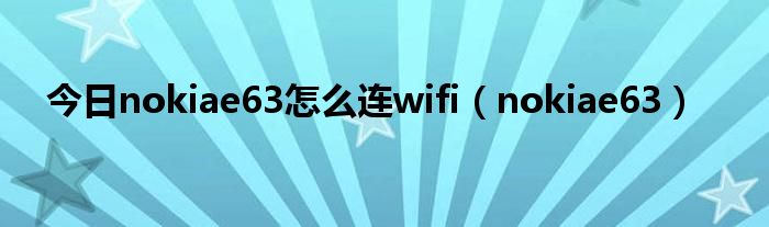 今日nokiae63怎么连wifi（nokiae63）