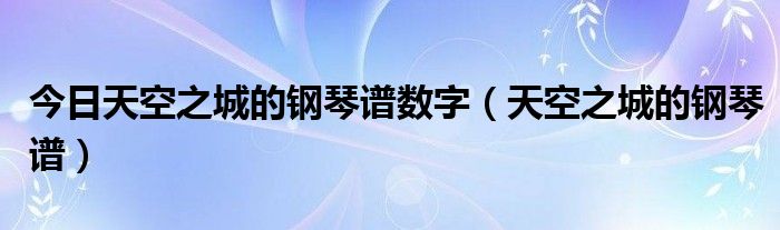 今日天空之城的钢琴谱数字（天空之城的钢琴谱）