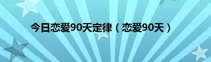 今日恋爱90天定律（恋爱90天）