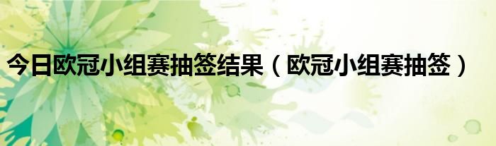 今日欧冠小组赛抽签结果（欧冠小组赛抽签）