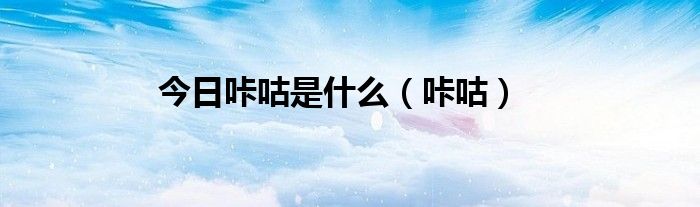 今日咔咕是什么（咔咕）