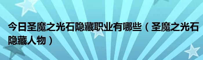 今日圣魔之光石隐藏职业有哪些（圣魔之光石隐藏人物）