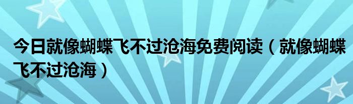 今日就像蝴蝶飞不过沧海免费阅读（就像蝴蝶飞不过沧海）