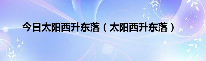 今日太阳西升东落（太阳西升东落）