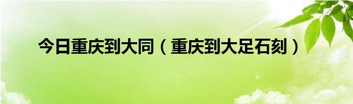 今日重庆到大同（重庆到大足石刻）