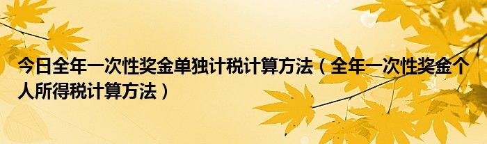 今日全年一次性奖金单独计税计算方法（全年一次性奖金个人所得税计算方法）