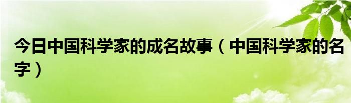 今日中国科学家的成名故事（中国科学家的名字）