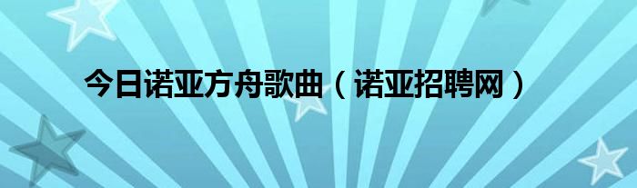 今日诺亚方舟歌曲（诺亚招聘网）