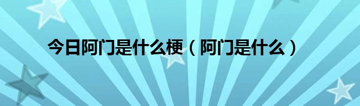 今日阿门是什么梗（阿门是什么）