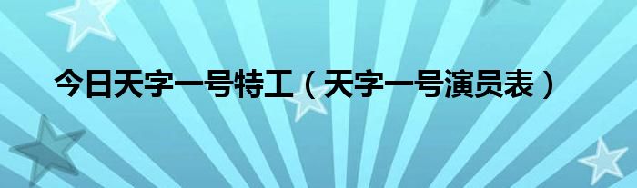 今日天字一号特工（天字一号演员表）