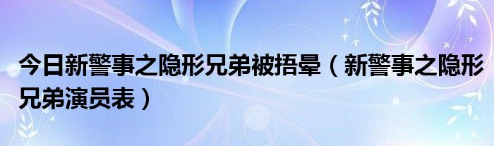 今日新警事之隐形兄弟被捂晕（新警事之隐形兄弟演员表）