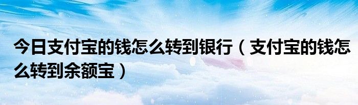 今日支付宝的钱怎么转到银行（支付宝的钱怎么转到余额宝）