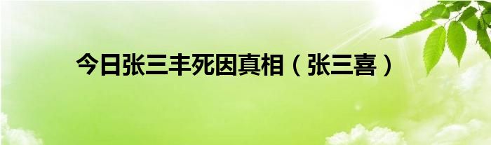 今日张三丰死因真相（张三喜）