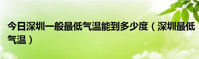 今日深圳一般最低气温能到多少度（深圳最低气温）