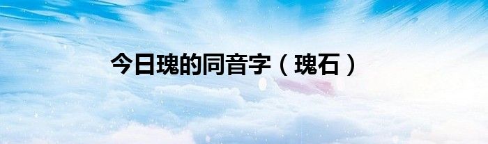 今日瑰的同音字（瑰石）