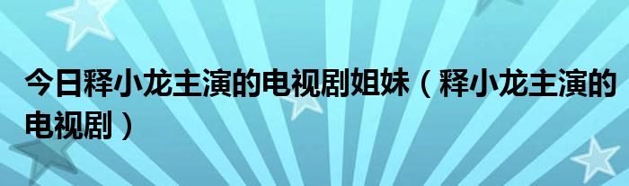 今日释小龙主演的电视剧姐妹（释小龙主演的电视剧）