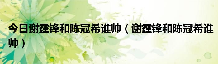 今日谢霆锋和陈冠希谁帅（谢霆锋和陈冠希谁帅）