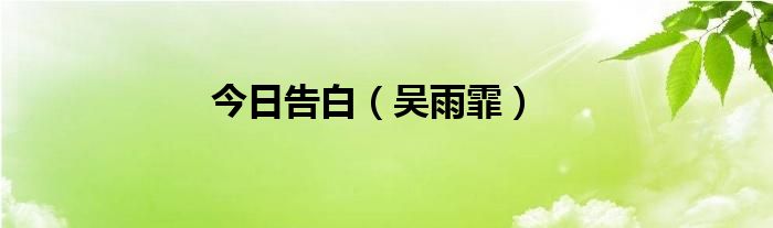 今日告白（吴雨霏）