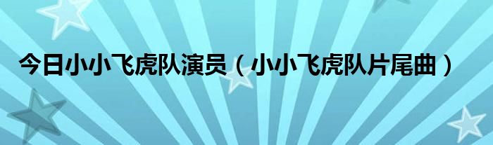 今日小小飞虎队演员（小小飞虎队片尾曲）