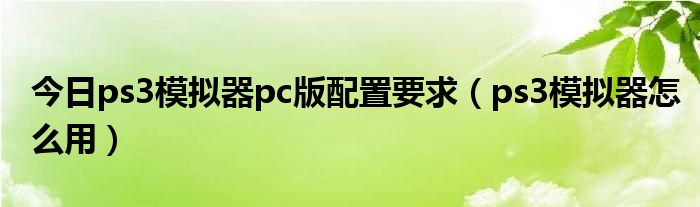 今日ps3模拟器pc版配置要求（ps3模拟器怎么用）