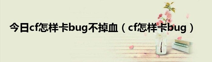 今日cf怎样卡bug不掉血（cf怎样卡bug）