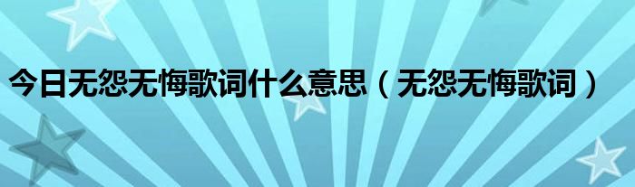 今日无怨无悔歌词什么意思（无怨无悔歌词）