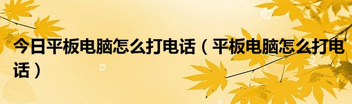 今日平板电脑怎么打电话（平板电脑怎么打电话）