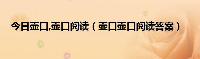 今日壶口,壶口阅读（壶口壶口阅读答案）