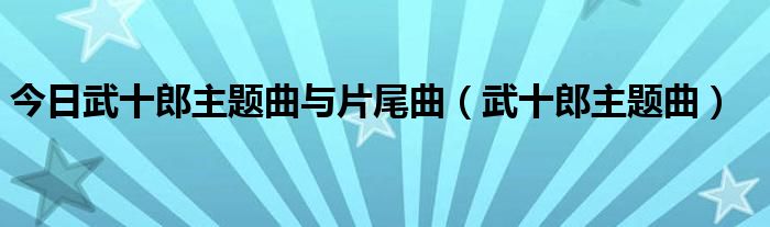 今日武十郎主题曲与片尾曲（武十郎主题曲）