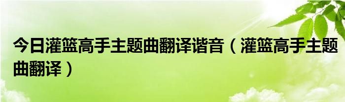 今日灌篮高手主题曲翻译谐音（灌篮高手主题曲翻译）