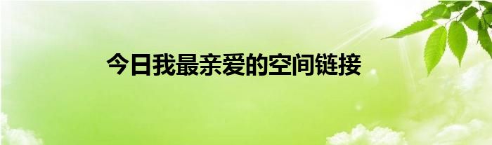 今日我最亲爱的空间链接