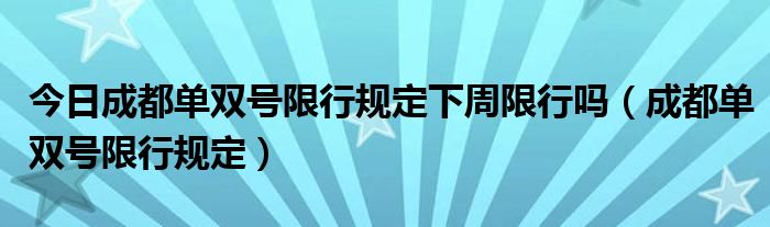 今日成都单双号限行规定下周限行吗（成都单双号限行规定）