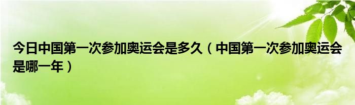 今日中国第一次参加奥运会是多久（中国第一次参加奥运会是哪一年）