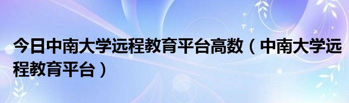 今日中南大学远程教育平台高数（中南大学远程教育平台）