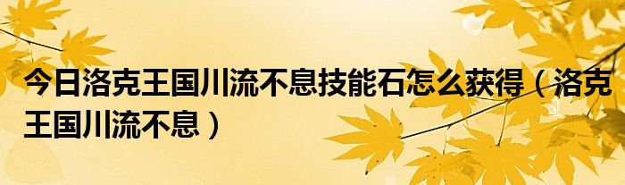 今日洛克王国川流不息技能石怎么获得（洛克王国川流不息）