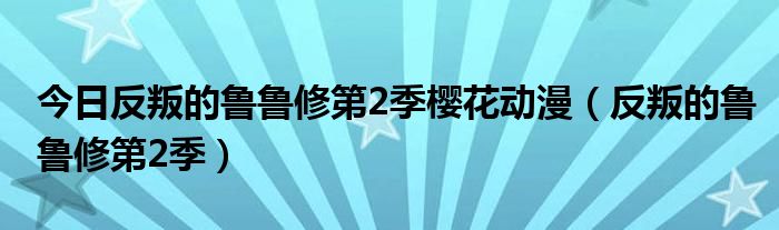 今日反叛的鲁鲁修第2季樱花动漫（反叛的鲁鲁修第2季）