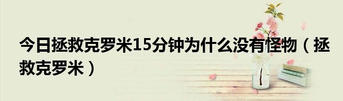 今日拯救克罗米15分钟为什么没有怪物（拯救克罗米）