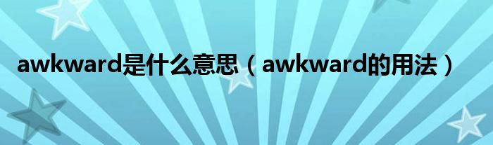 awkward是什么意思（awkward的用法）