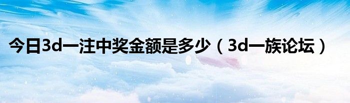 今日3d一注中奖金额是多少（3d一族论坛）