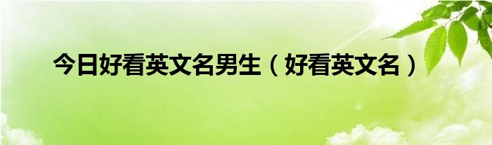 今日好看英文名男生（好看英文名）